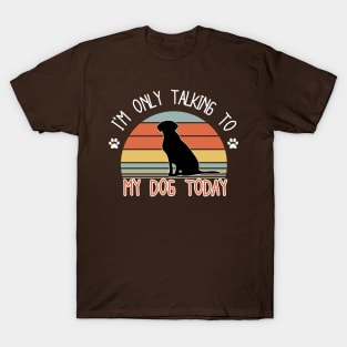 I'm only talking to my dog today T-Shirt